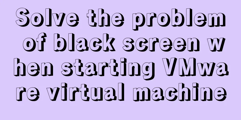 Solve the problem of black screen when starting VMware virtual machine