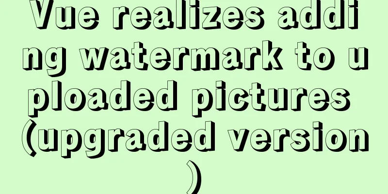 Vue realizes adding watermark to uploaded pictures (upgraded version)