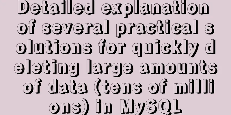 Detailed explanation of several practical solutions for quickly deleting large amounts of data (tens of millions) in MySQL