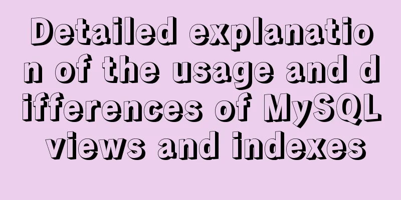 Detailed explanation of the usage and differences of MySQL views and indexes