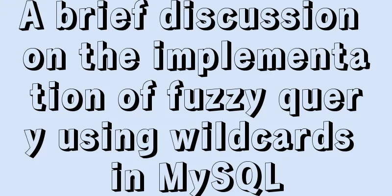 A brief discussion on the implementation of fuzzy query using wildcards in MySQL