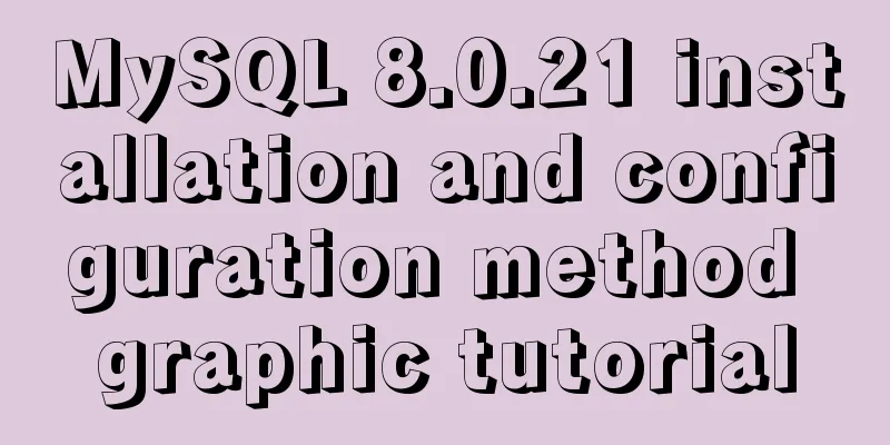 MySQL 8.0.21 installation and configuration method graphic tutorial