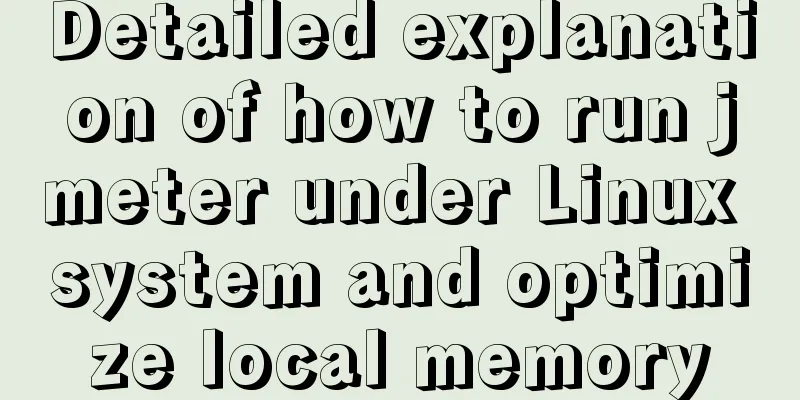 Detailed explanation of how to run jmeter under Linux system and optimize local memory