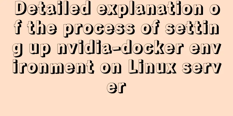 Detailed explanation of the process of setting up nvidia-docker environment on Linux server