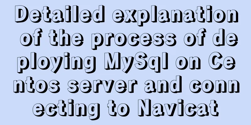Detailed explanation of the process of deploying MySql on Centos server and connecting to Navicat