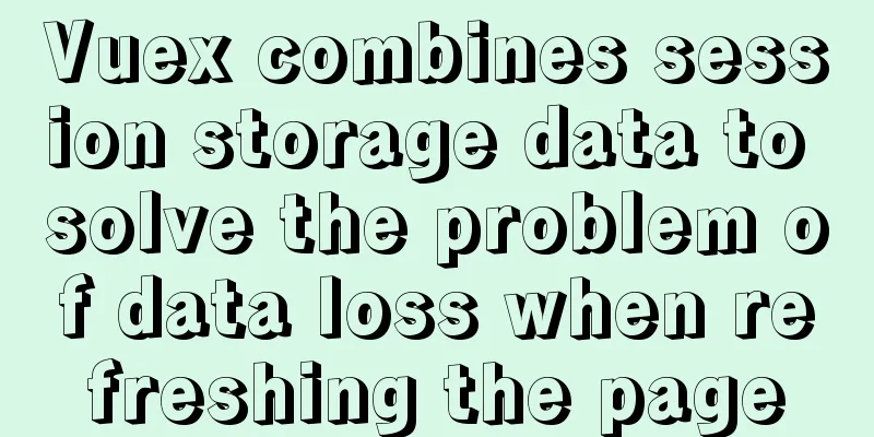 Vuex combines session storage data to solve the problem of data loss when refreshing the page