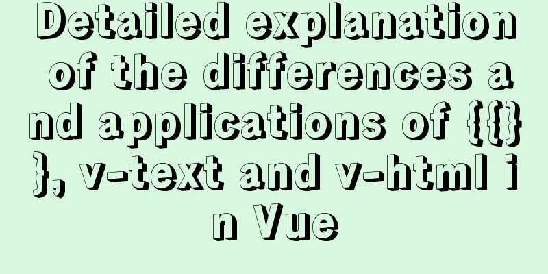 Detailed explanation of the differences and applications of {{}}, v-text and v-html in Vue