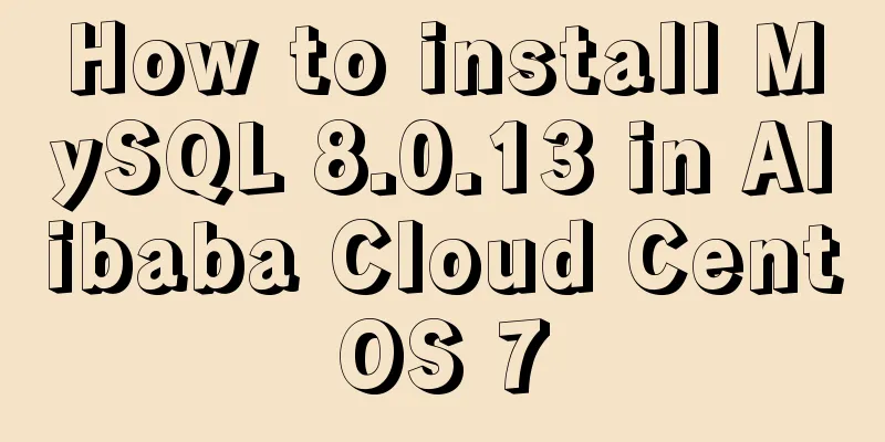 How to install MySQL 8.0.13 in Alibaba Cloud CentOS 7