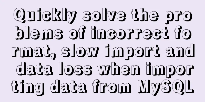 Quickly solve the problems of incorrect format, slow import and data loss when importing data from MySQL