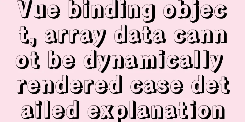 Vue binding object, array data cannot be dynamically rendered case detailed explanation