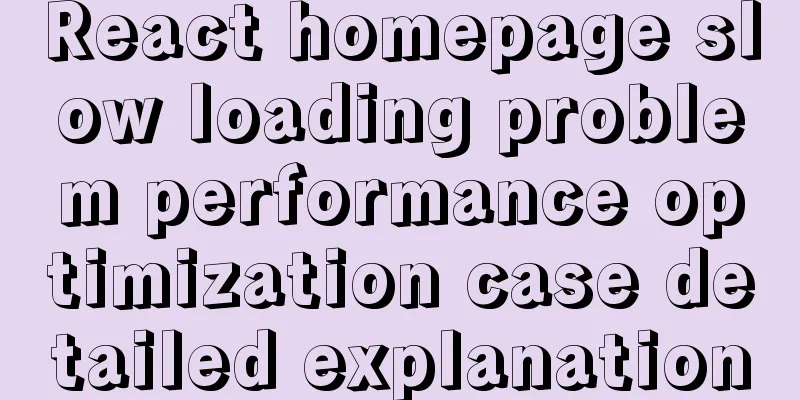 React homepage slow loading problem performance optimization case detailed explanation