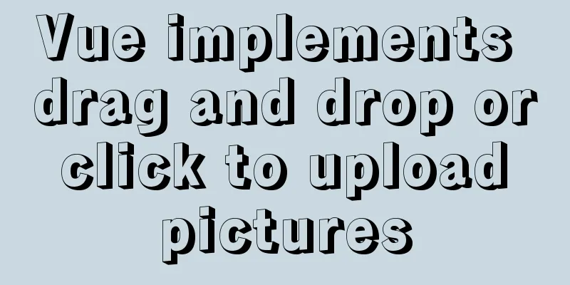 Vue implements drag and drop or click to upload pictures