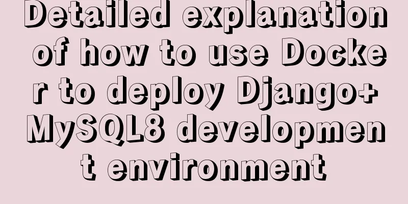 Detailed explanation of how to use Docker to deploy Django+MySQL8 development environment