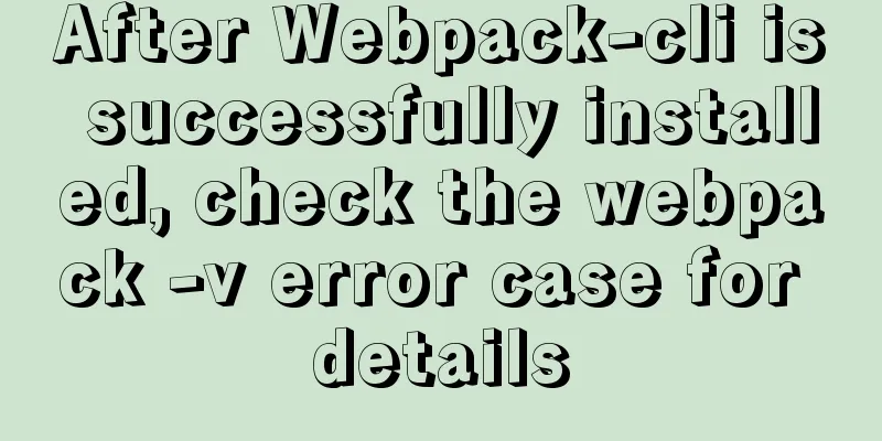 After Webpack-cli is successfully installed, check the webpack -v error case for details
