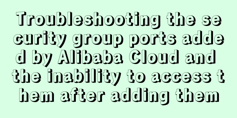 Troubleshooting the security group ports added by Alibaba Cloud and the inability to access them after adding them