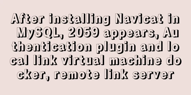 After installing Navicat in MySQL, 2059 appears, Authentication plugin and local link virtual machine docker, remote link server