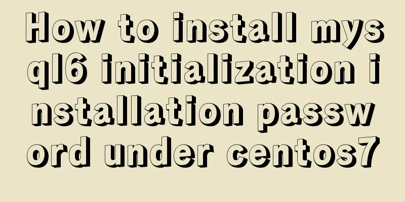 How to install mysql6 initialization installation password under centos7