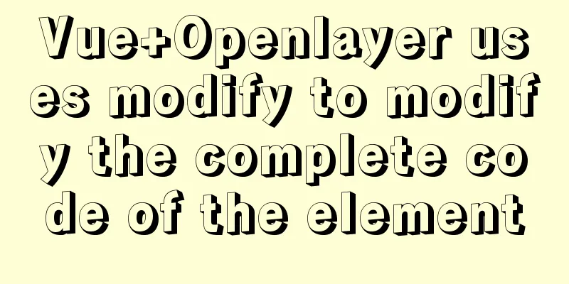 Vue+Openlayer uses modify to modify the complete code of the element