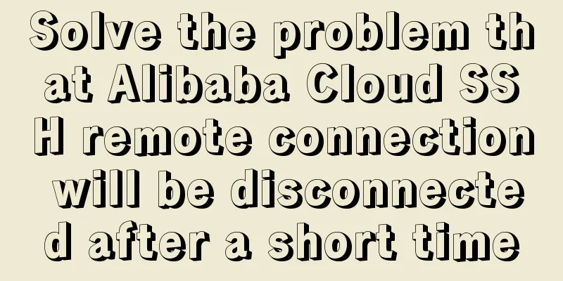 Solve the problem that Alibaba Cloud SSH remote connection will be disconnected after a short time