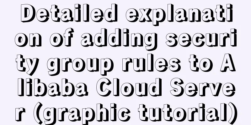Detailed explanation of adding security group rules to Alibaba Cloud Server (graphic tutorial)