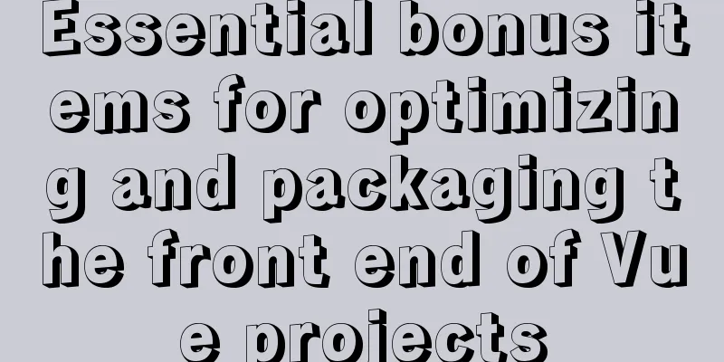 Essential bonus items for optimizing and packaging the front end of Vue projects