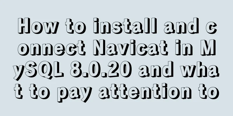How to install and connect Navicat in MySQL 8.0.20 and what to pay attention to