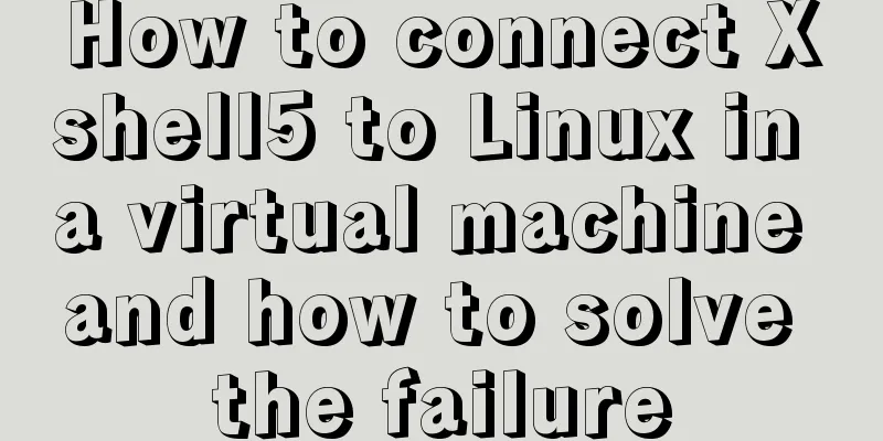 How to connect Xshell5 to Linux in a virtual machine and how to solve the failure