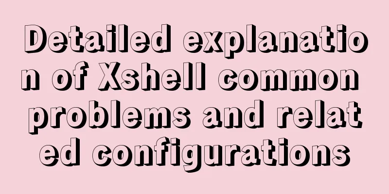 Detailed explanation of Xshell common problems and related configurations