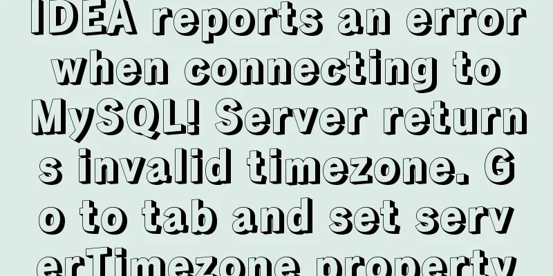 IDEA reports an error when connecting to MySQL! Server returns invalid timezone. Go to tab and set serverTimezone property