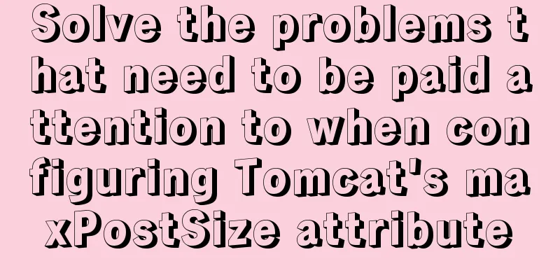 Solve the problems that need to be paid attention to when configuring Tomcat's maxPostSize attribute