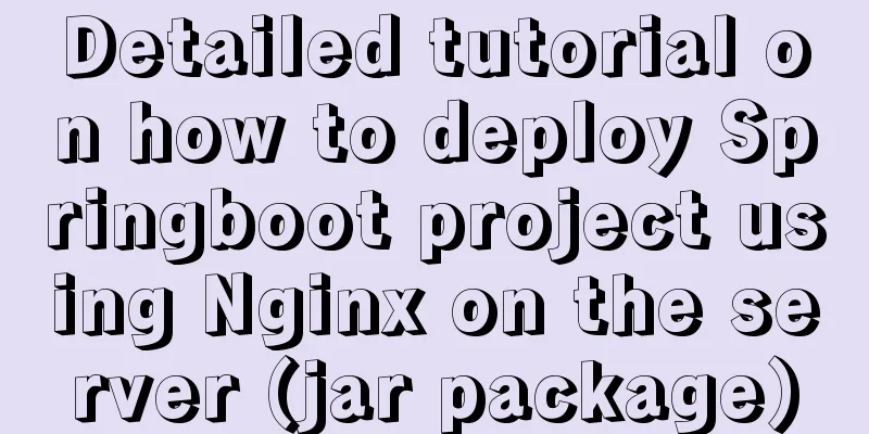 Detailed tutorial on how to deploy Springboot project using Nginx on the server (jar package)