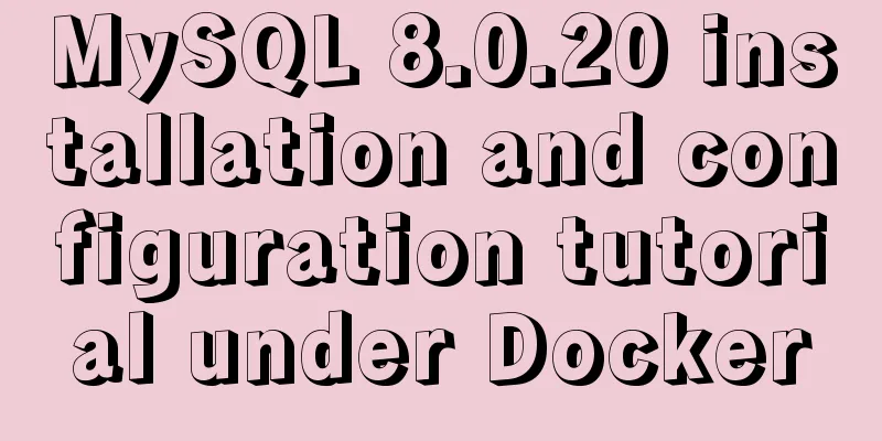MySQL 8.0.20 installation and configuration tutorial under Docker