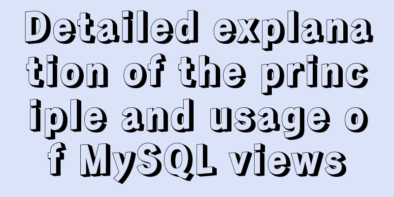Detailed explanation of the principle and usage of MySQL views
