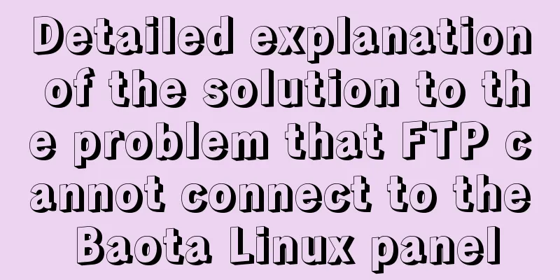 Detailed explanation of the solution to the problem that FTP cannot connect to the Baota Linux panel