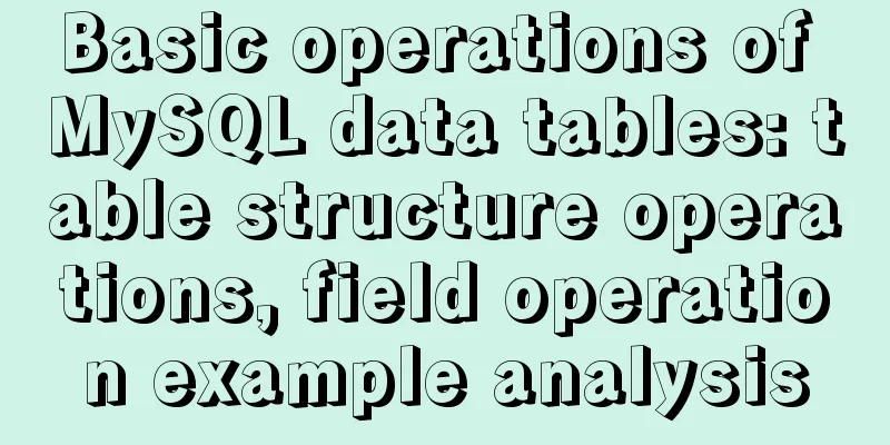 Basic operations of MySQL data tables: table structure operations, field operation example analysis