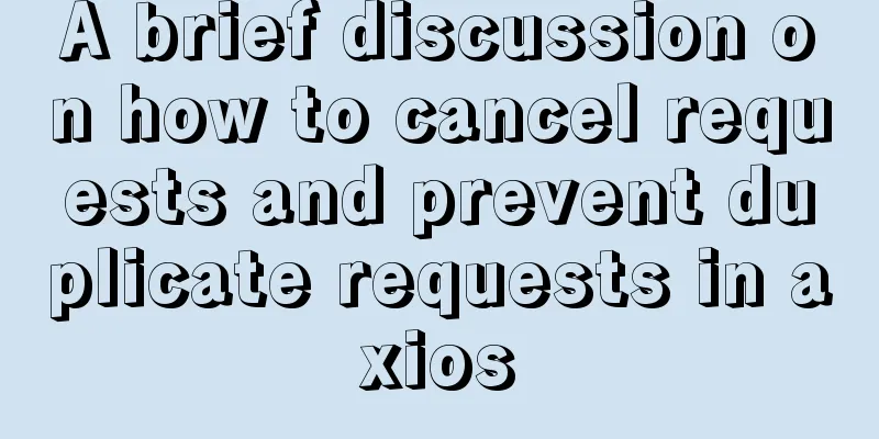 A brief discussion on how to cancel requests and prevent duplicate requests in axios