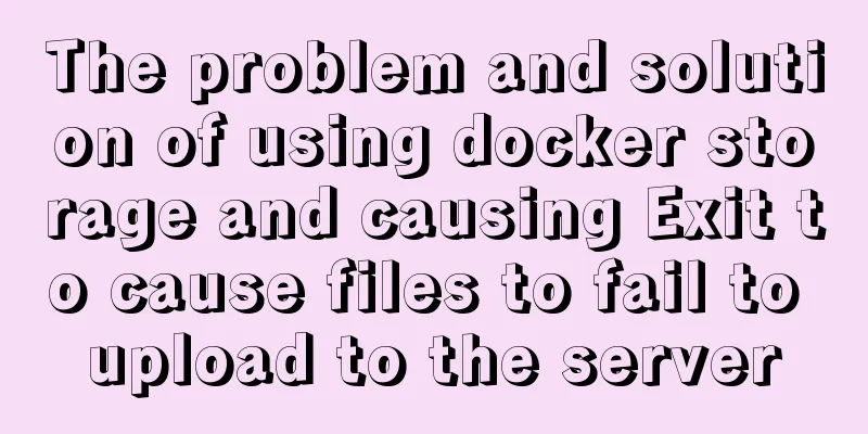 The problem and solution of using docker storage and causing Exit to cause files to fail to upload to the server