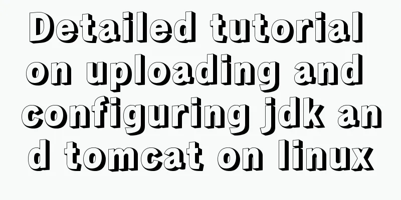 Detailed tutorial on uploading and configuring jdk and tomcat on linux