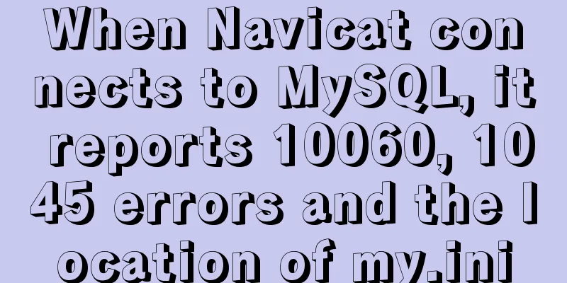 When Navicat connects to MySQL, it reports 10060, 1045 errors and the location of my.ini