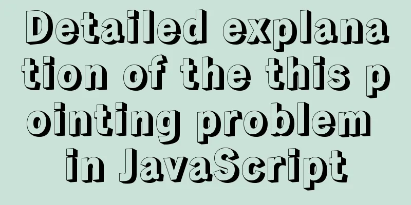 Detailed explanation of the this pointing problem in JavaScript