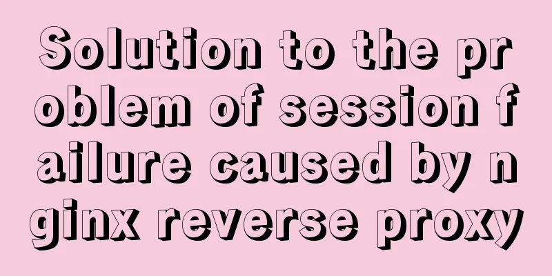 Solution to the problem of session failure caused by nginx reverse proxy
