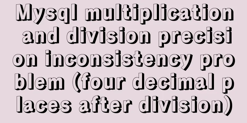 Mysql multiplication and division precision inconsistency problem (four decimal places after division)