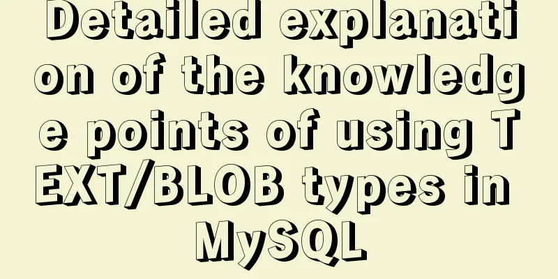 Detailed explanation of the knowledge points of using TEXT/BLOB types in MySQL
