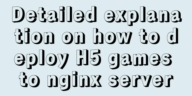 Detailed explanation on how to deploy H5 games to nginx server