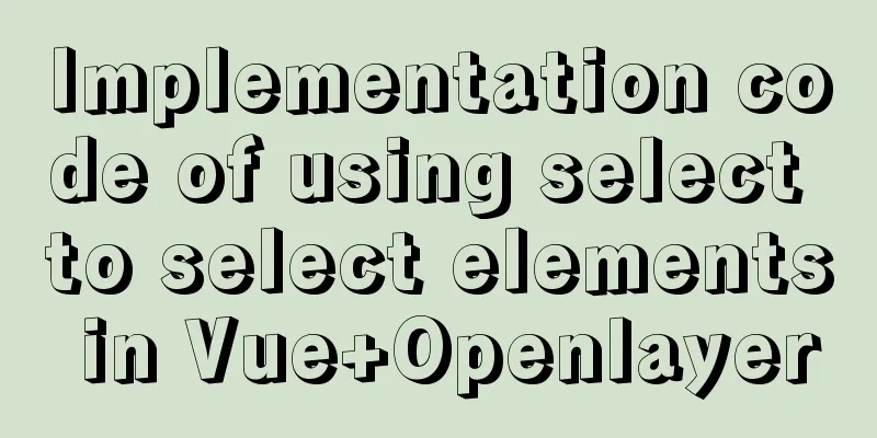 Implementation code of using select to select elements in Vue+Openlayer