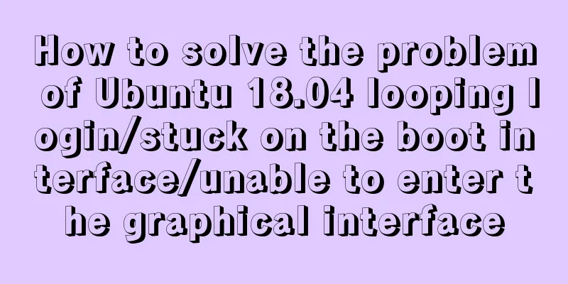 How to solve the problem of Ubuntu 18.04 looping login/stuck on the boot interface/unable to enter the graphical interface