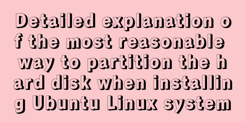 Detailed explanation of the most reasonable way to partition the hard disk when installing Ubuntu Linux system