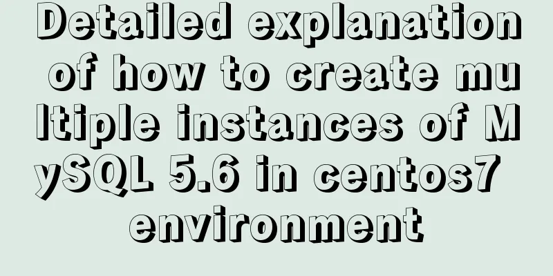 Detailed explanation of how to create multiple instances of MySQL 5.6 in centos7 environment