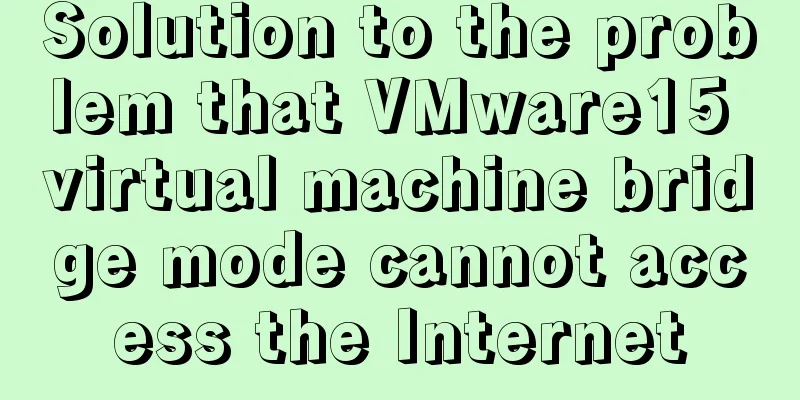 Solution to the problem that VMware15 virtual machine bridge mode cannot access the Internet