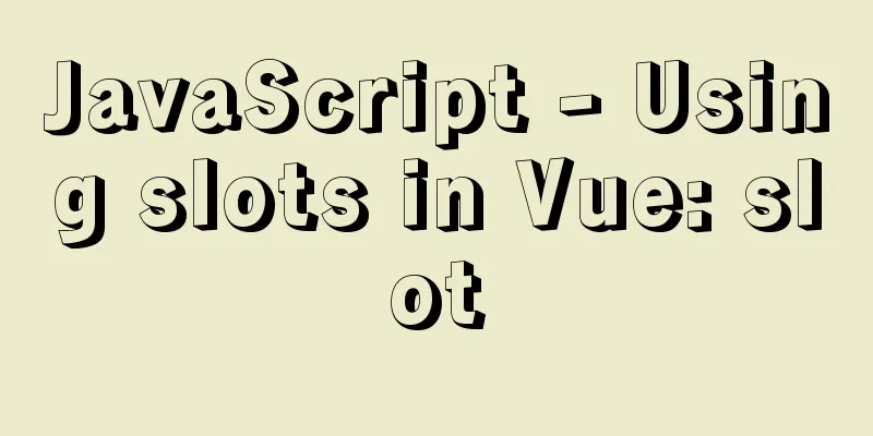 JavaScript - Using slots in Vue: slot